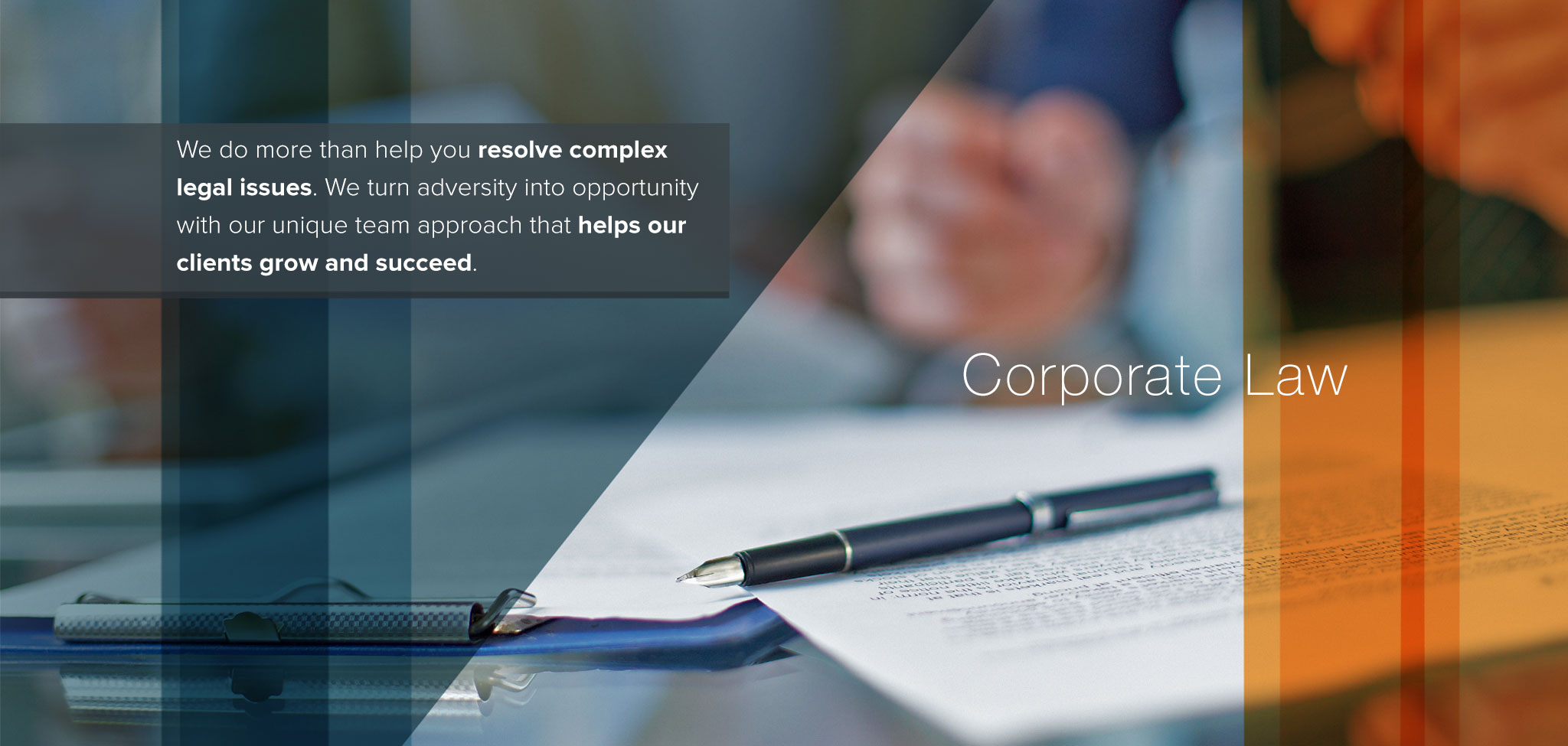 Corporate Law. We do more than help your resolve complex legal issues.