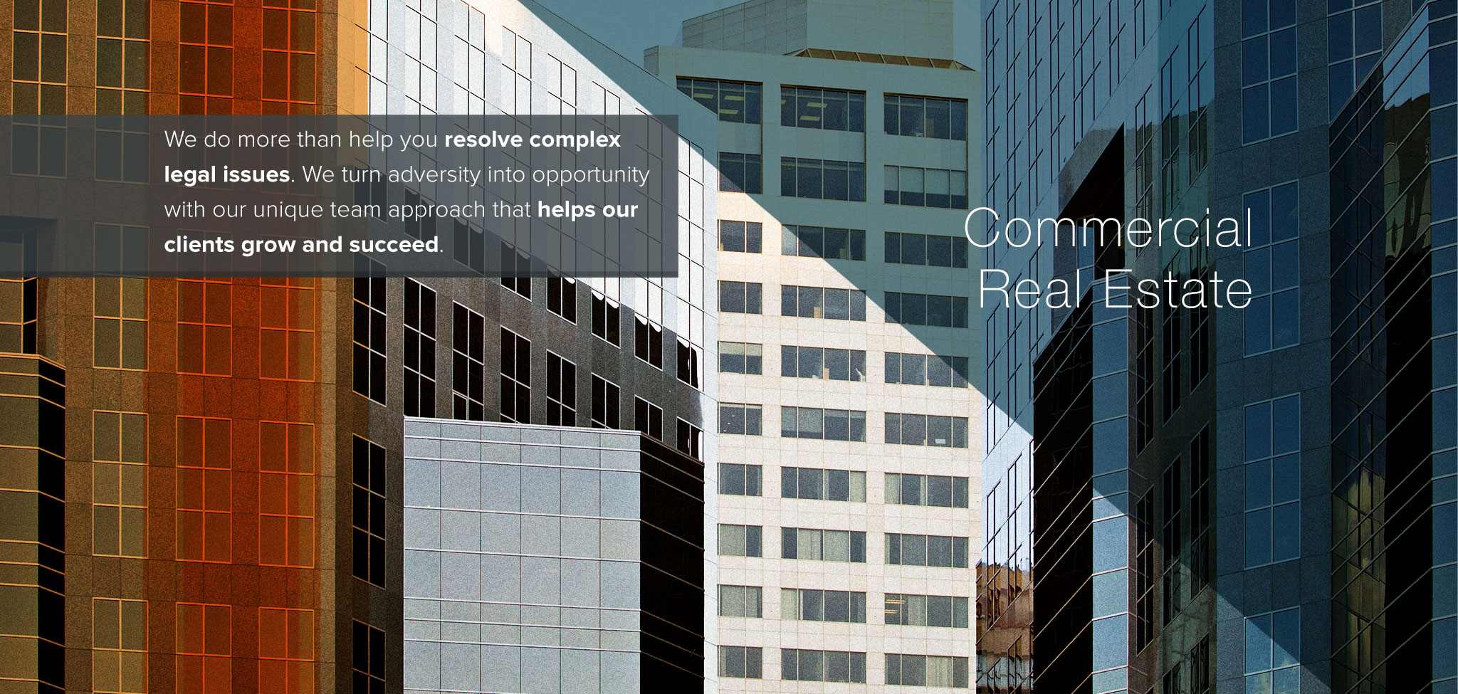 Commercial Real Estate. We do more than help your resolve complex legal issues.