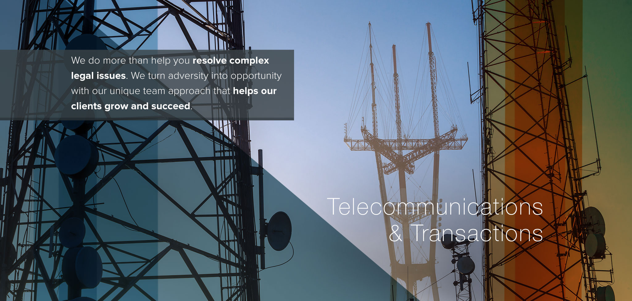 Telecommunications & Transactions. We do more than help your resolve complex legal issues.
